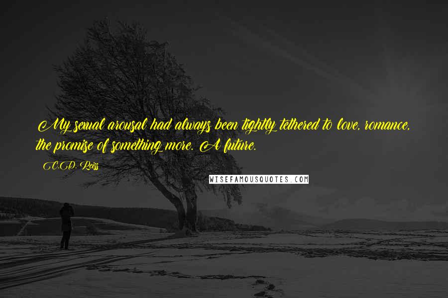 C.D. Reiss Quotes: My sexual arousal had always been tightly tethered to love, romance, the promise of something more. A future.