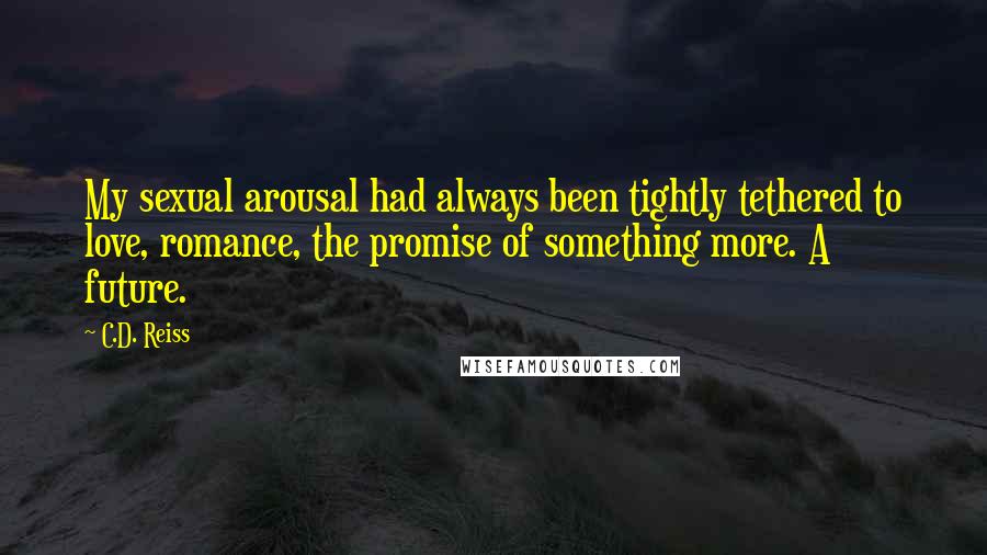 C.D. Reiss Quotes: My sexual arousal had always been tightly tethered to love, romance, the promise of something more. A future.