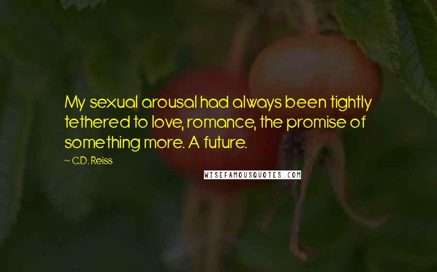 C.D. Reiss Quotes: My sexual arousal had always been tightly tethered to love, romance, the promise of something more. A future.