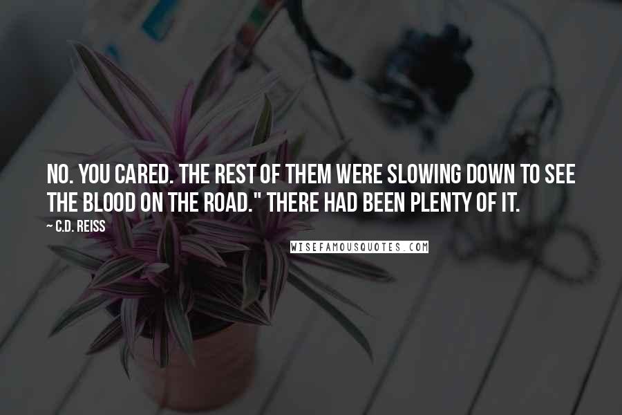 C.D. Reiss Quotes: No. You cared. The rest of them were slowing down to see the blood on the road." There had been plenty of it.