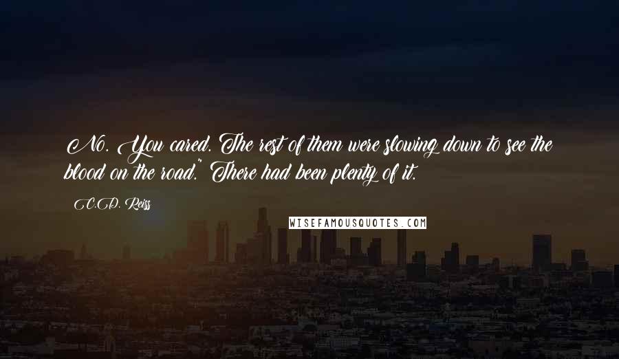 C.D. Reiss Quotes: No. You cared. The rest of them were slowing down to see the blood on the road." There had been plenty of it.