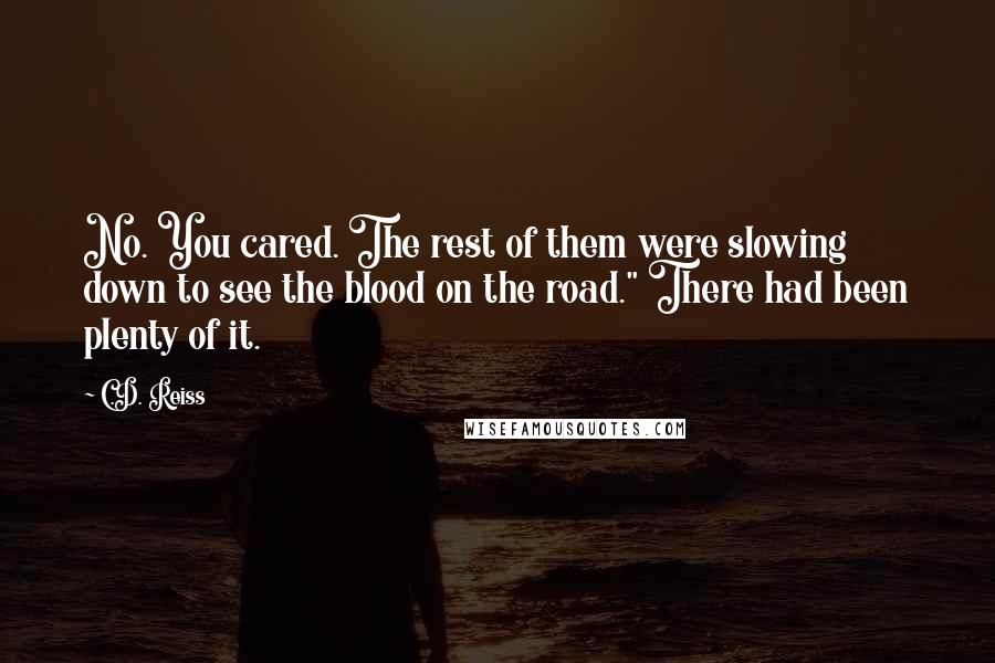 C.D. Reiss Quotes: No. You cared. The rest of them were slowing down to see the blood on the road." There had been plenty of it.