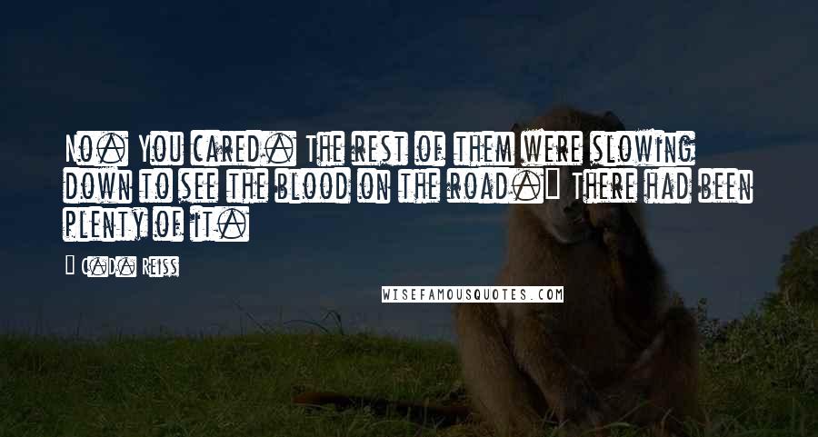 C.D. Reiss Quotes: No. You cared. The rest of them were slowing down to see the blood on the road." There had been plenty of it.