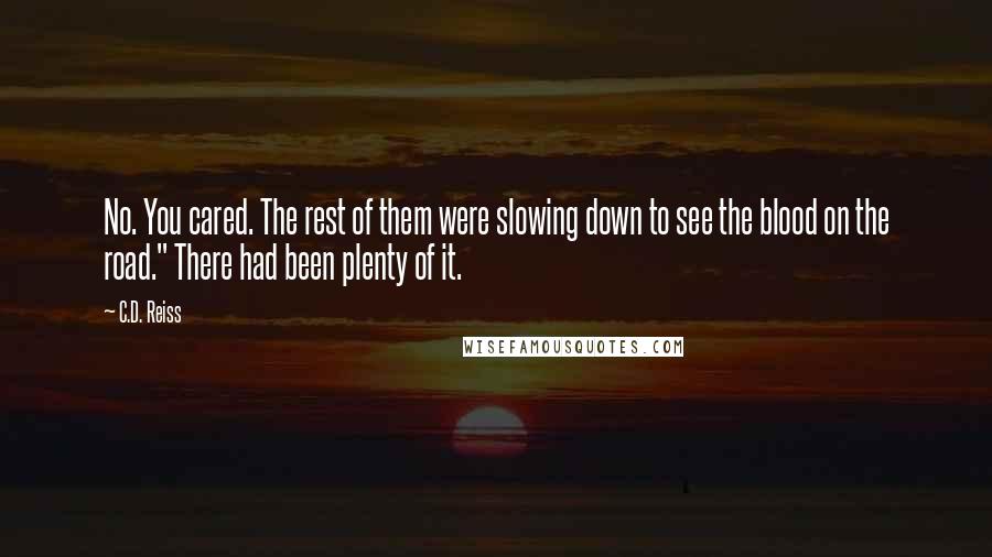 C.D. Reiss Quotes: No. You cared. The rest of them were slowing down to see the blood on the road." There had been plenty of it.