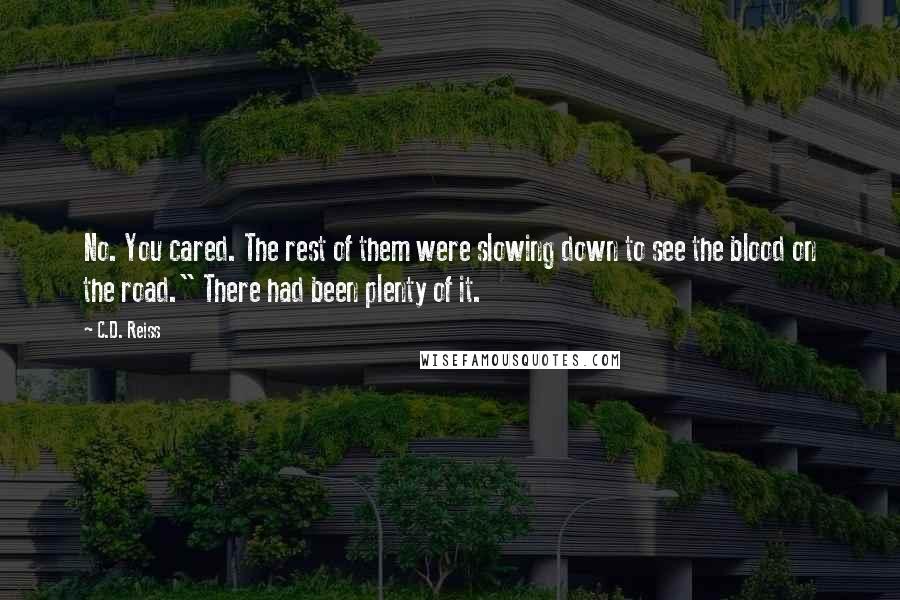 C.D. Reiss Quotes: No. You cared. The rest of them were slowing down to see the blood on the road." There had been plenty of it.