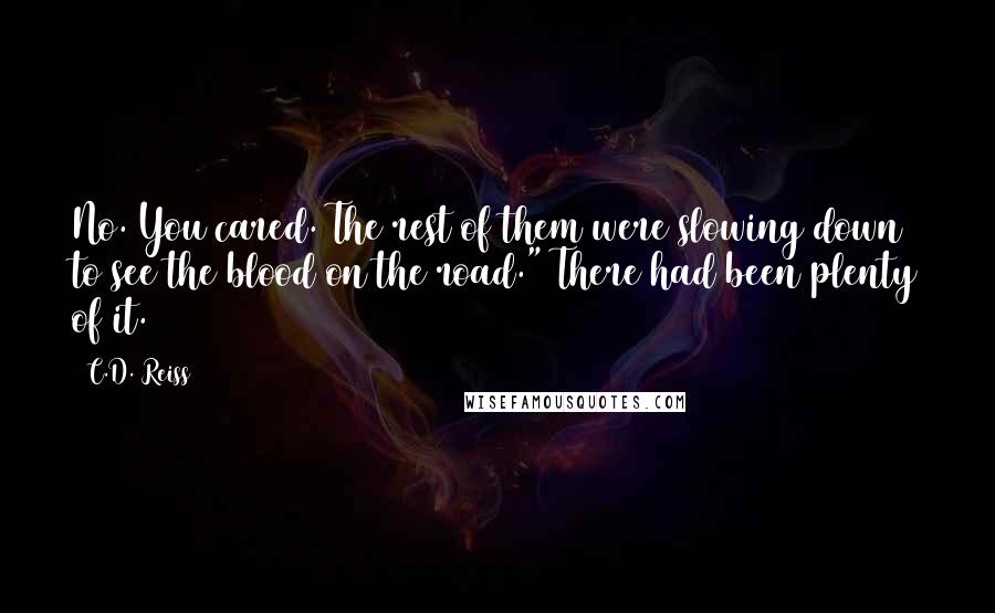 C.D. Reiss Quotes: No. You cared. The rest of them were slowing down to see the blood on the road." There had been plenty of it.