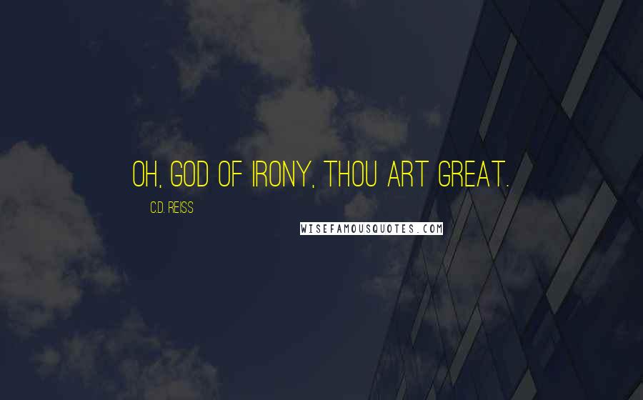 C.D. Reiss Quotes: Oh, God of irony, thou art great.