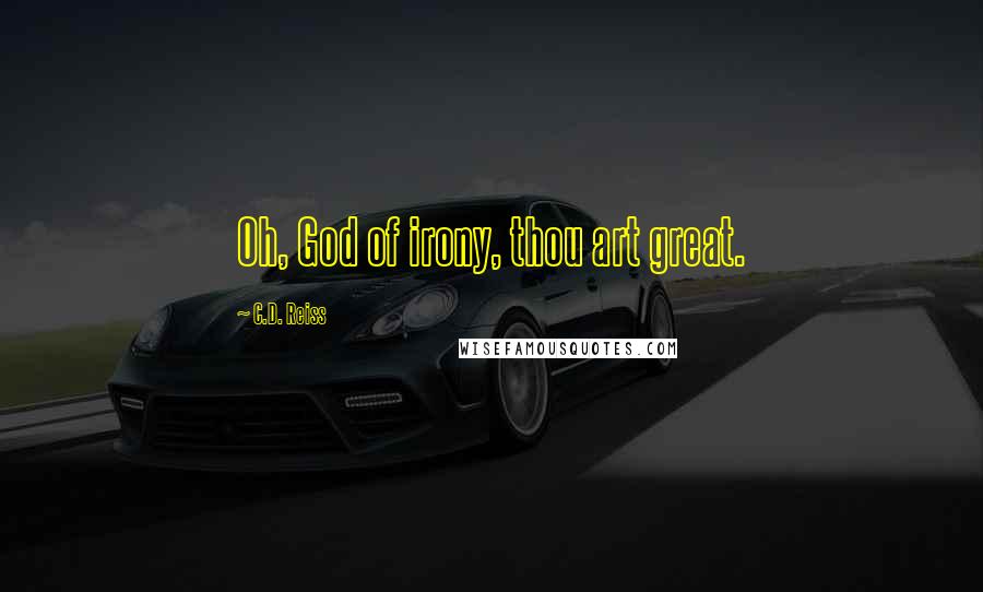 C.D. Reiss Quotes: Oh, God of irony, thou art great.