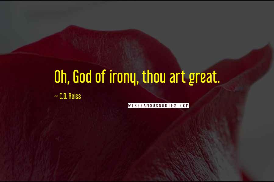 C.D. Reiss Quotes: Oh, God of irony, thou art great.
