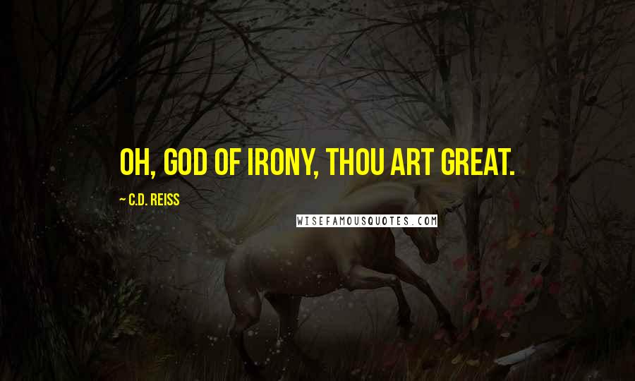 C.D. Reiss Quotes: Oh, God of irony, thou art great.