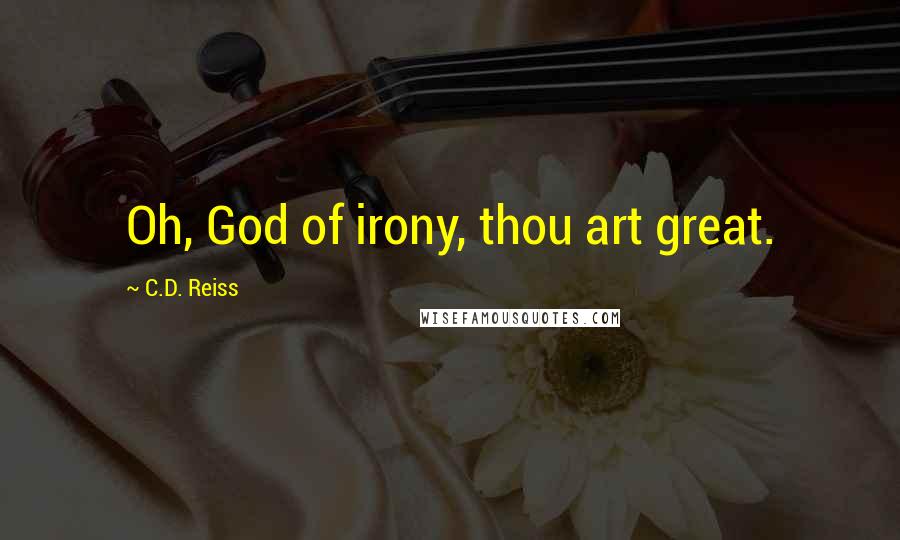 C.D. Reiss Quotes: Oh, God of irony, thou art great.