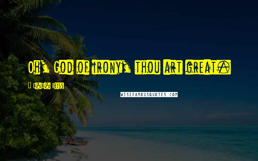 C.D. Reiss Quotes: Oh, God of irony, thou art great.