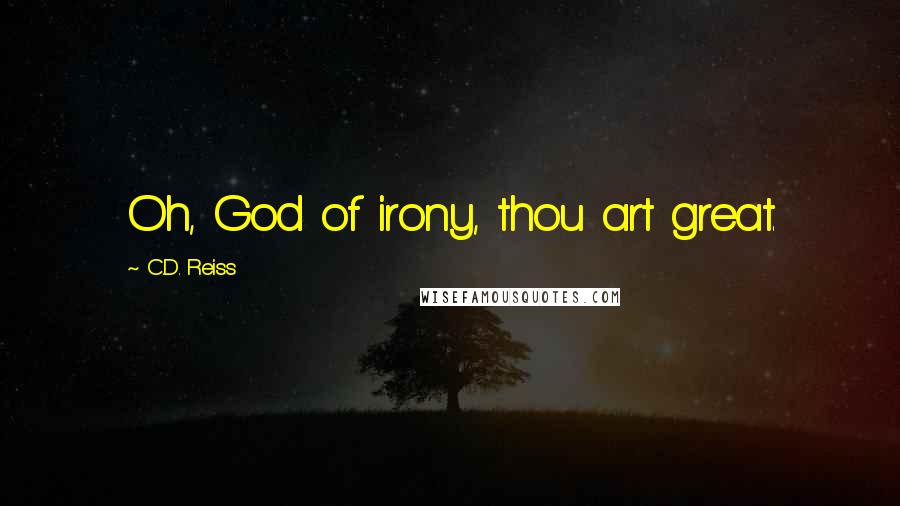 C.D. Reiss Quotes: Oh, God of irony, thou art great.