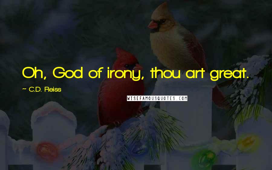 C.D. Reiss Quotes: Oh, God of irony, thou art great.