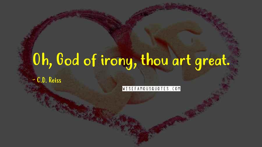 C.D. Reiss Quotes: Oh, God of irony, thou art great.