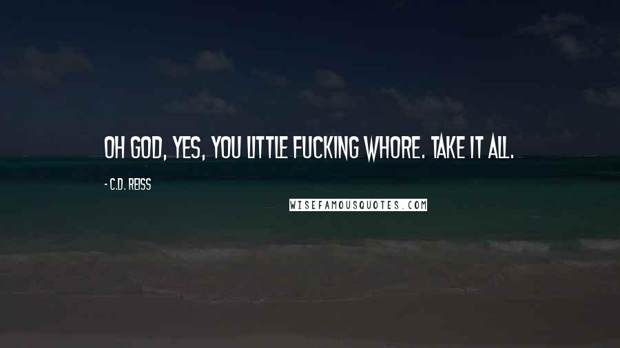 C.D. Reiss Quotes: Oh God, yes, you little fucking whore. Take it all.