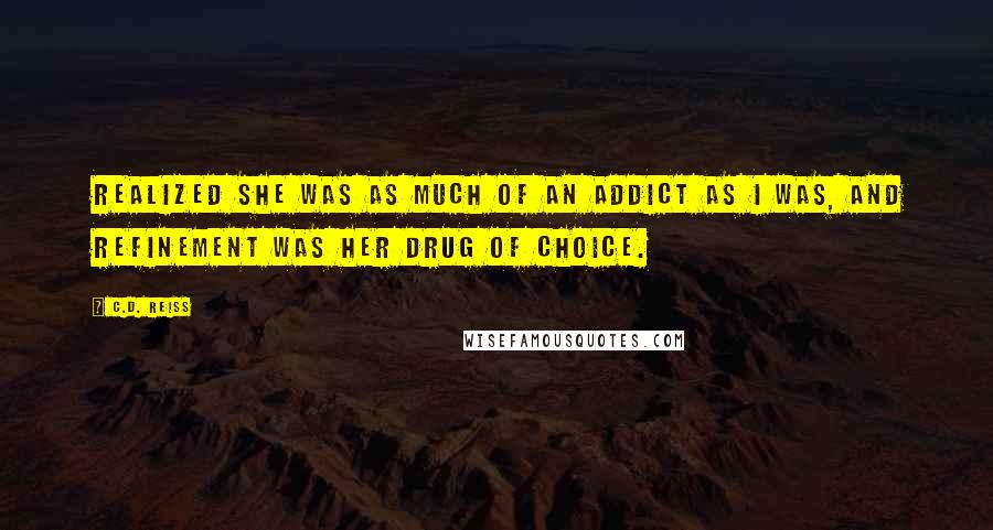 C.D. Reiss Quotes: realized she was as much of an addict as I was, and refinement was her drug of choice.