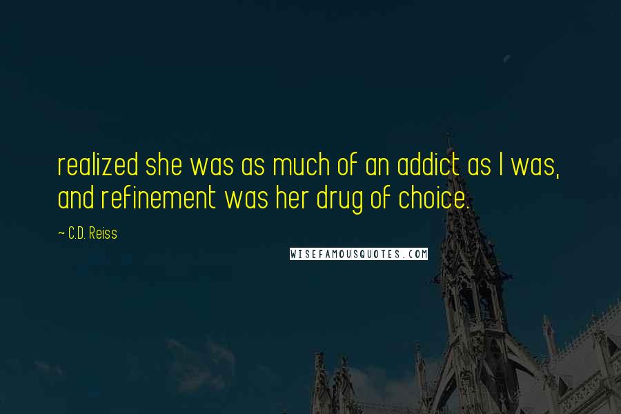 C.D. Reiss Quotes: realized she was as much of an addict as I was, and refinement was her drug of choice.