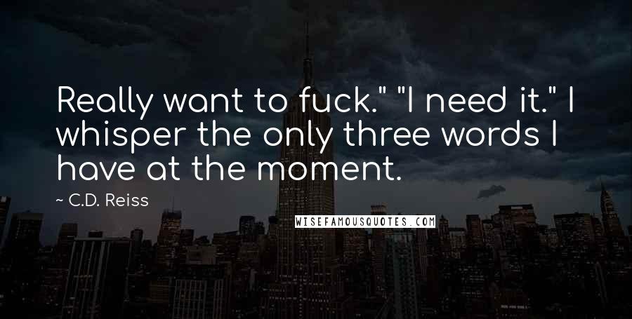 C.D. Reiss Quotes: Really want to fuck." "I need it." I whisper the only three words I have at the moment.