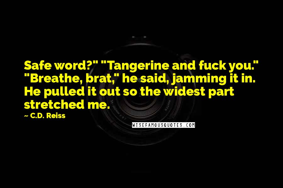 C.D. Reiss Quotes: Safe word?" "Tangerine and fuck you." "Breathe, brat," he said, jamming it in. He pulled it out so the widest part stretched me.