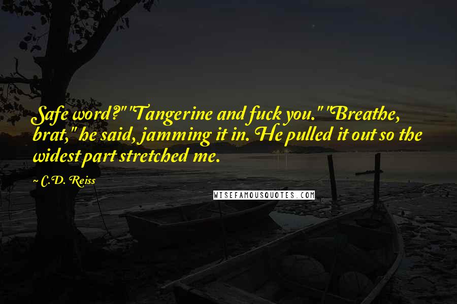 C.D. Reiss Quotes: Safe word?" "Tangerine and fuck you." "Breathe, brat," he said, jamming it in. He pulled it out so the widest part stretched me.