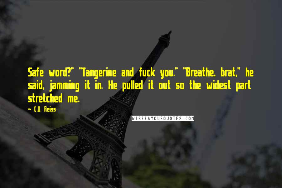 C.D. Reiss Quotes: Safe word?" "Tangerine and fuck you." "Breathe, brat," he said, jamming it in. He pulled it out so the widest part stretched me.