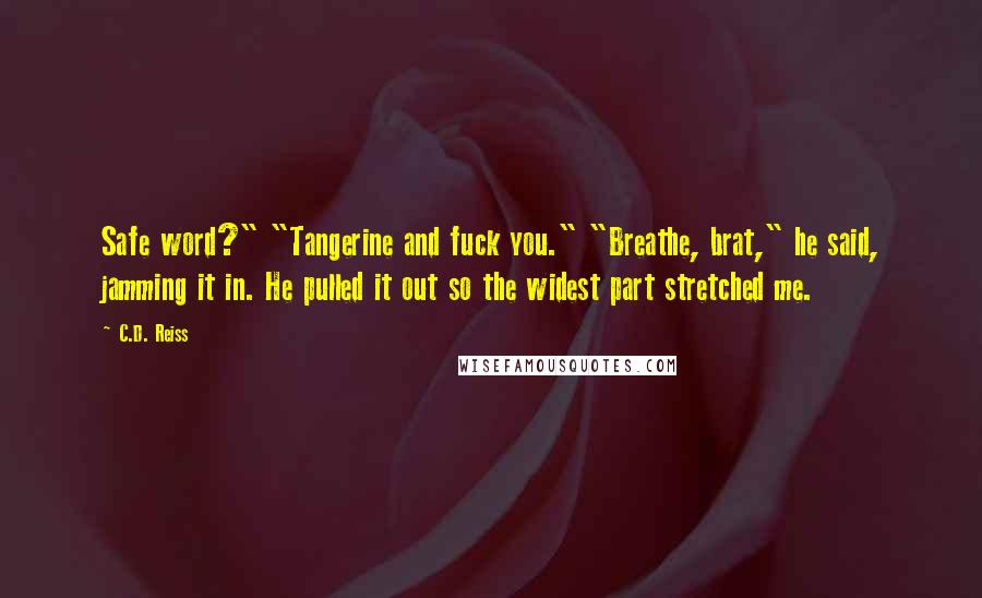 C.D. Reiss Quotes: Safe word?" "Tangerine and fuck you." "Breathe, brat," he said, jamming it in. He pulled it out so the widest part stretched me.