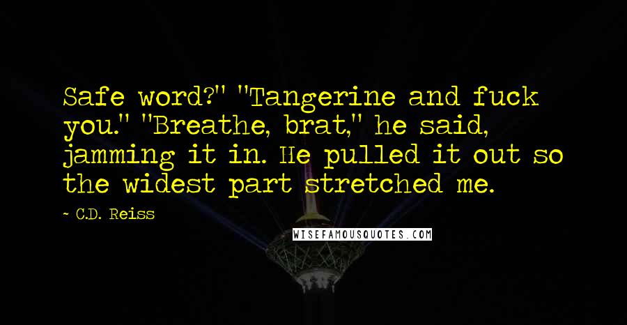 C.D. Reiss Quotes: Safe word?" "Tangerine and fuck you." "Breathe, brat," he said, jamming it in. He pulled it out so the widest part stretched me.