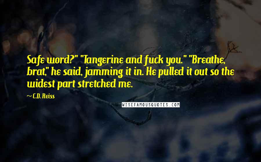 C.D. Reiss Quotes: Safe word?" "Tangerine and fuck you." "Breathe, brat," he said, jamming it in. He pulled it out so the widest part stretched me.