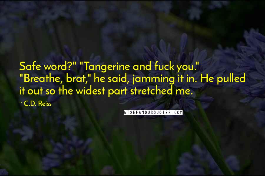 C.D. Reiss Quotes: Safe word?" "Tangerine and fuck you." "Breathe, brat," he said, jamming it in. He pulled it out so the widest part stretched me.