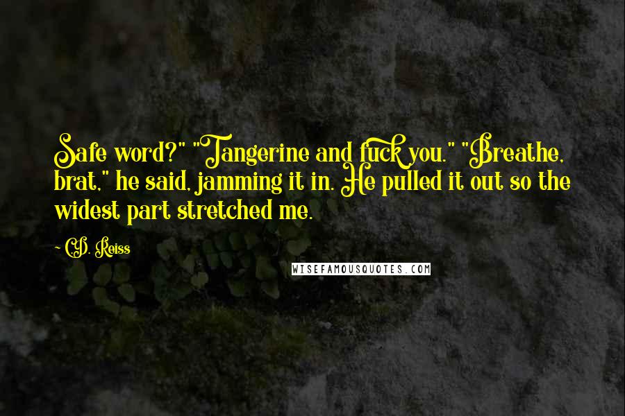 C.D. Reiss Quotes: Safe word?" "Tangerine and fuck you." "Breathe, brat," he said, jamming it in. He pulled it out so the widest part stretched me.