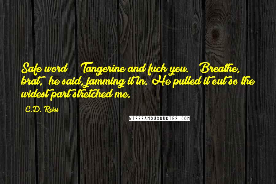 C.D. Reiss Quotes: Safe word?" "Tangerine and fuck you." "Breathe, brat," he said, jamming it in. He pulled it out so the widest part stretched me.