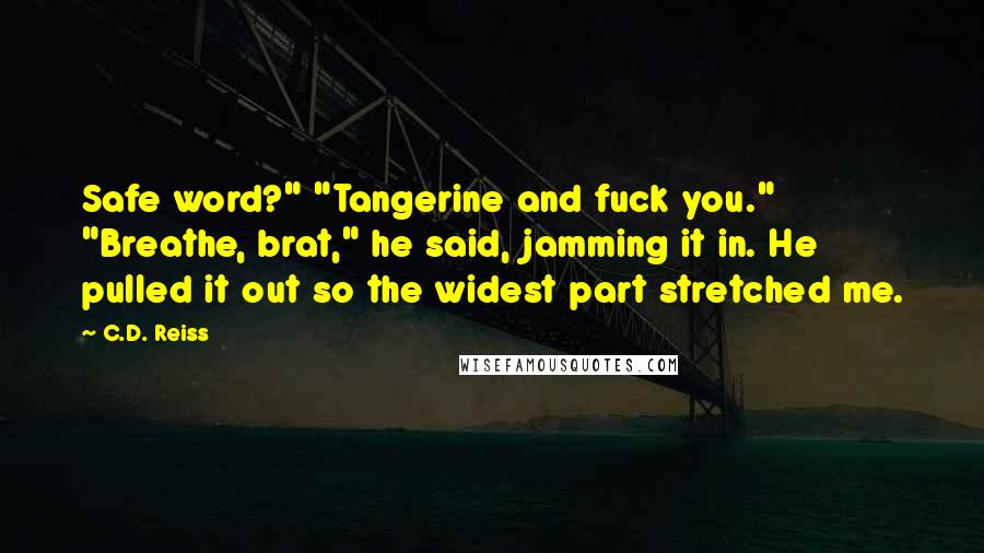 C.D. Reiss Quotes: Safe word?" "Tangerine and fuck you." "Breathe, brat," he said, jamming it in. He pulled it out so the widest part stretched me.