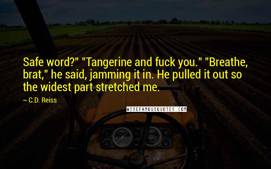 C.D. Reiss Quotes: Safe word?" "Tangerine and fuck you." "Breathe, brat," he said, jamming it in. He pulled it out so the widest part stretched me.