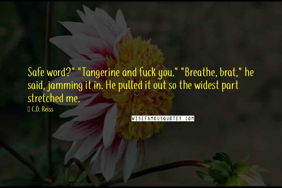 C.D. Reiss Quotes: Safe word?" "Tangerine and fuck you." "Breathe, brat," he said, jamming it in. He pulled it out so the widest part stretched me.