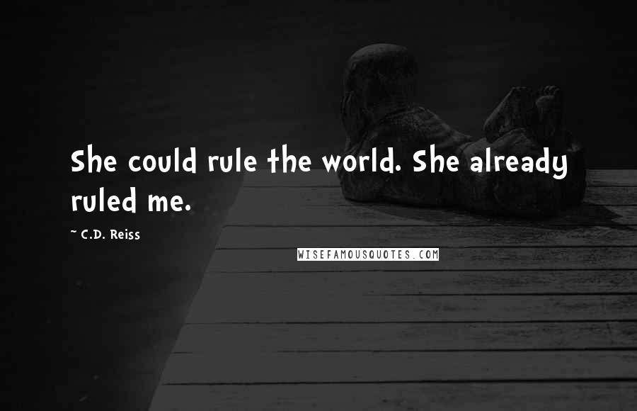 C.D. Reiss Quotes: She could rule the world. She already ruled me.