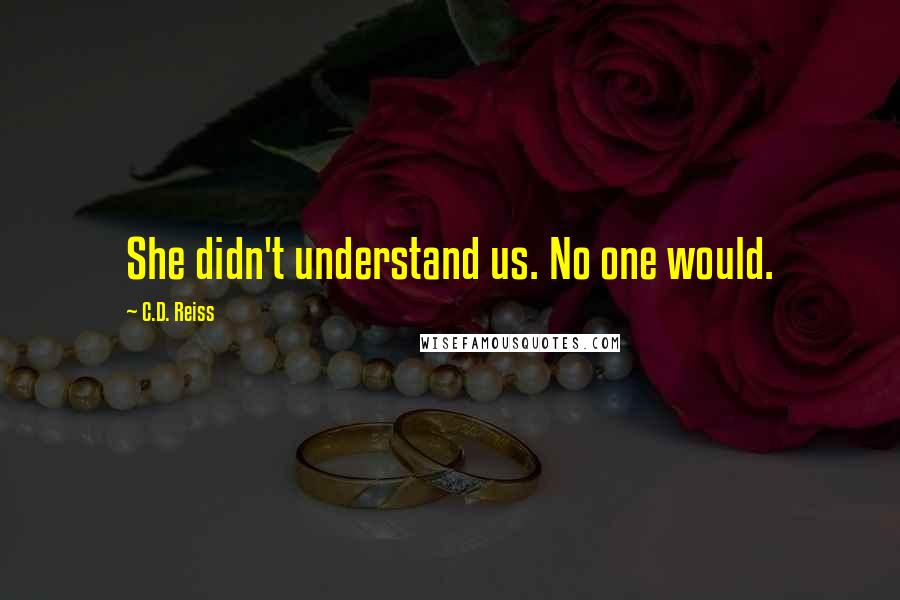 C.D. Reiss Quotes: She didn't understand us. No one would.