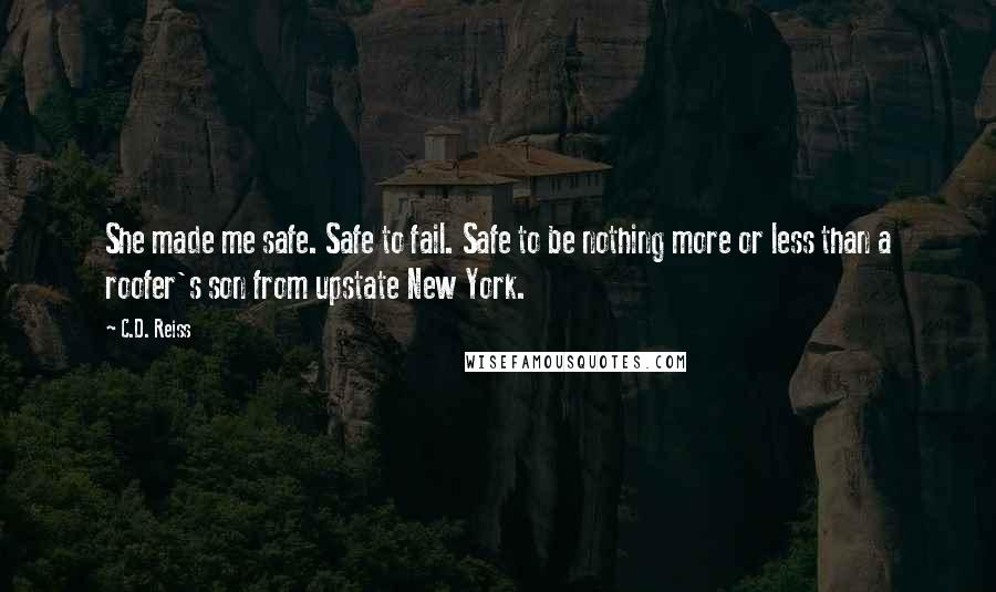 C.D. Reiss Quotes: She made me safe. Safe to fail. Safe to be nothing more or less than a roofer's son from upstate New York.