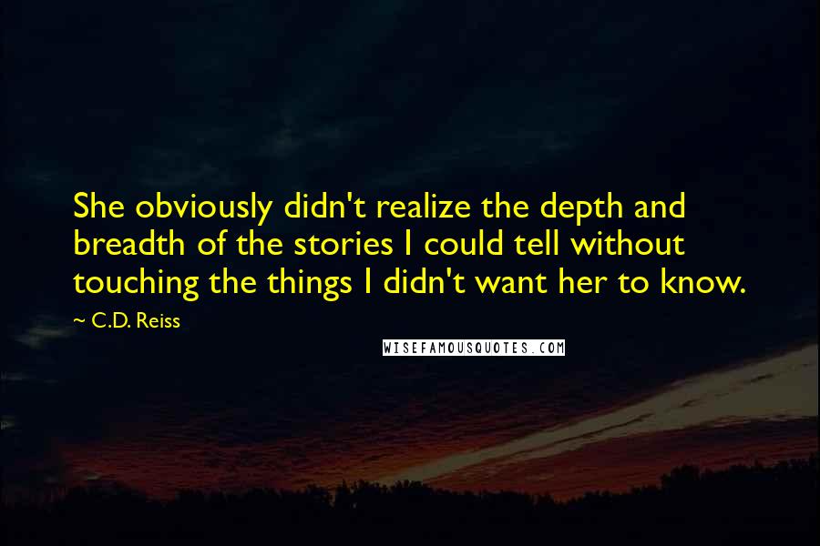 C.D. Reiss Quotes: She obviously didn't realize the depth and breadth of the stories I could tell without touching the things I didn't want her to know.