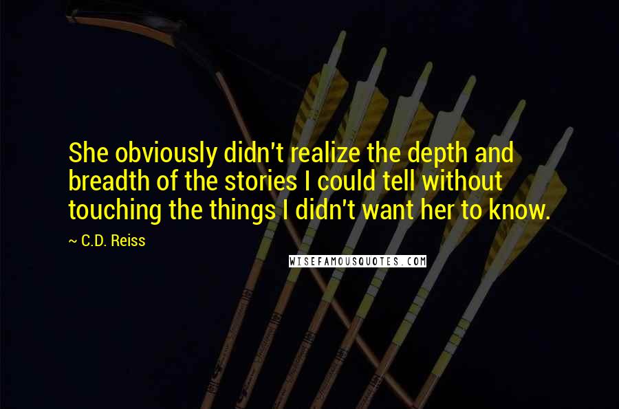 C.D. Reiss Quotes: She obviously didn't realize the depth and breadth of the stories I could tell without touching the things I didn't want her to know.