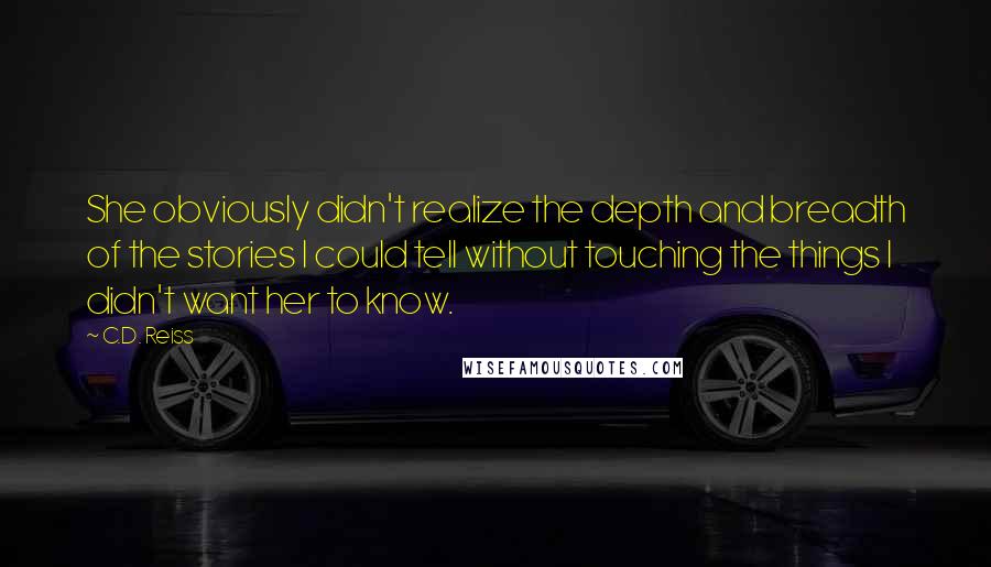 C.D. Reiss Quotes: She obviously didn't realize the depth and breadth of the stories I could tell without touching the things I didn't want her to know.