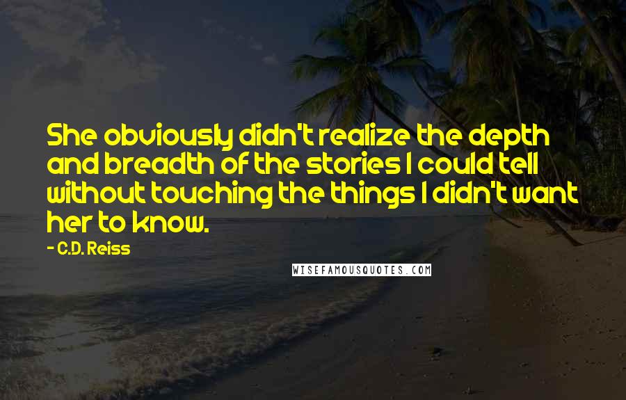 C.D. Reiss Quotes: She obviously didn't realize the depth and breadth of the stories I could tell without touching the things I didn't want her to know.