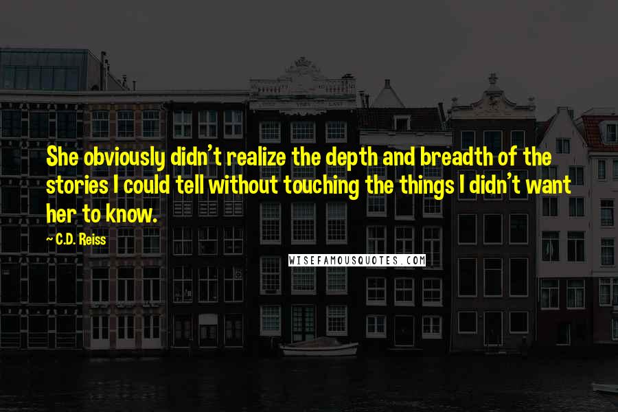 C.D. Reiss Quotes: She obviously didn't realize the depth and breadth of the stories I could tell without touching the things I didn't want her to know.