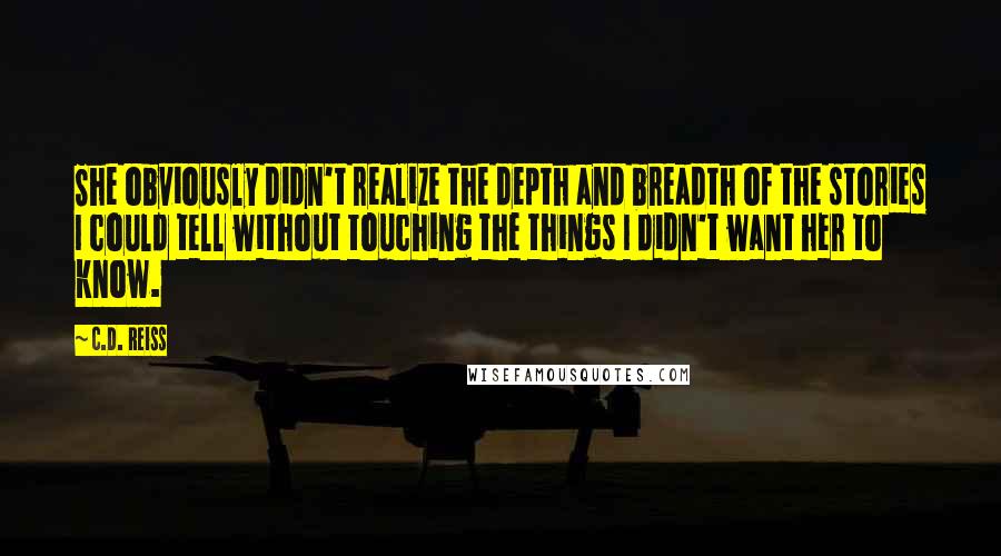 C.D. Reiss Quotes: She obviously didn't realize the depth and breadth of the stories I could tell without touching the things I didn't want her to know.