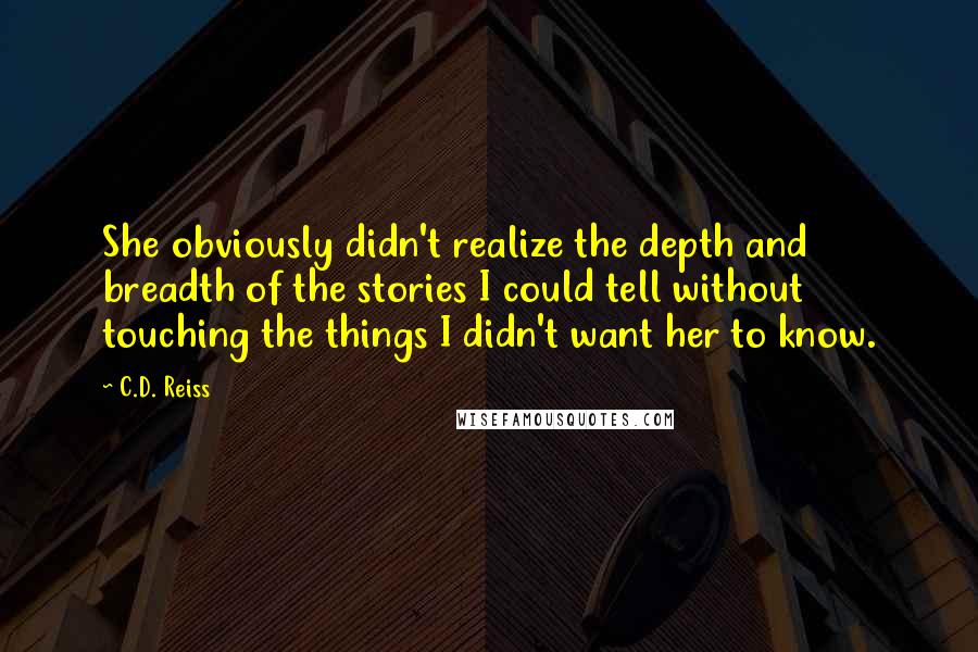 C.D. Reiss Quotes: She obviously didn't realize the depth and breadth of the stories I could tell without touching the things I didn't want her to know.