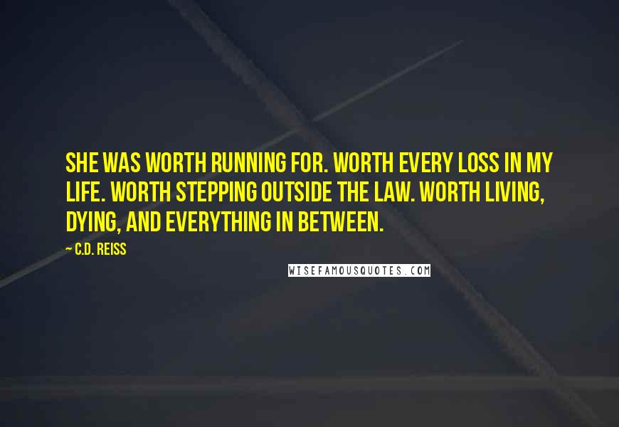 C.D. Reiss Quotes: She was worth running for. Worth every loss in my life. Worth stepping outside the law. Worth living, dying, and everything in between.