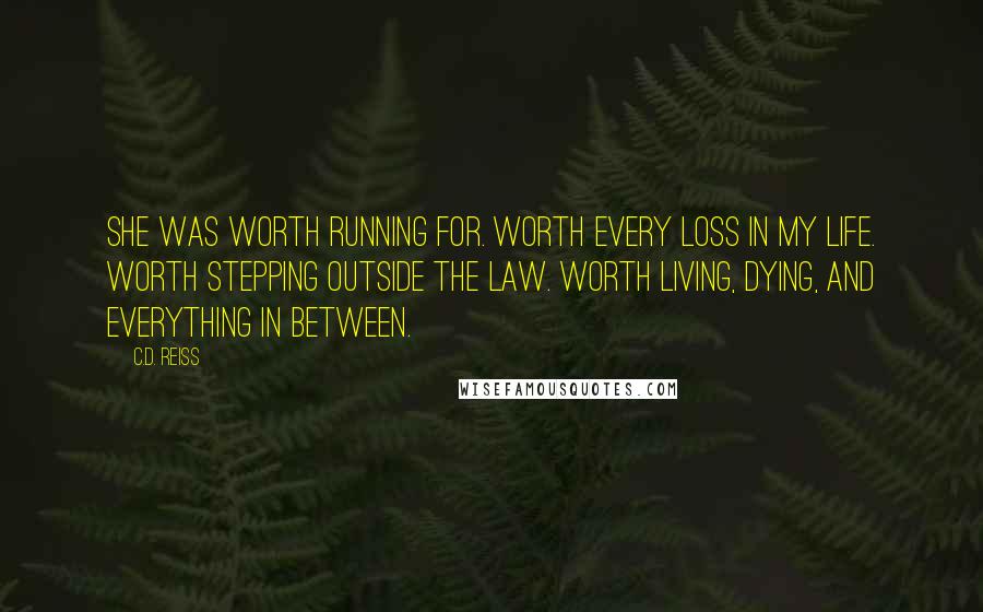 C.D. Reiss Quotes: She was worth running for. Worth every loss in my life. Worth stepping outside the law. Worth living, dying, and everything in between.