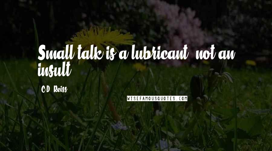 C.D. Reiss Quotes: Small talk is a lubricant, not an insult,