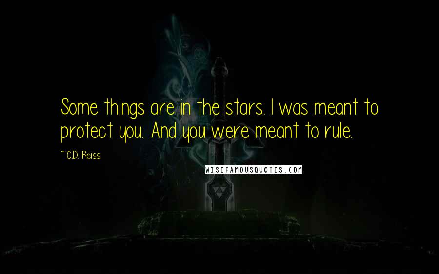 C.D. Reiss Quotes: Some things are in the stars. I was meant to protect you. And you were meant to rule.