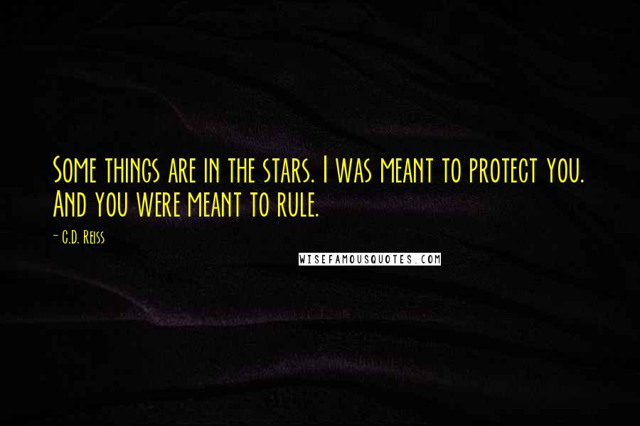 C.D. Reiss Quotes: Some things are in the stars. I was meant to protect you. And you were meant to rule.